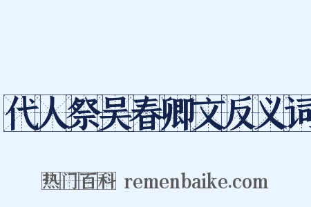 代人祭吴春卿文反义词是什么意思的图片